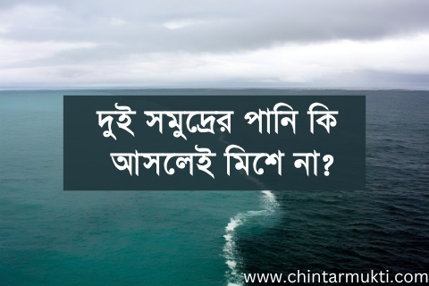 “দুই সমুদ্রের পানি মিশে না”: প্রাচীন ভুল ধারণা, অলৌকিকত্বের দাবি এবং কুরআনের স্পষ্ট বৈজ্ঞানিক ভুল